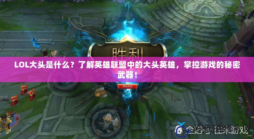 LOL大頭是什么？了解英雄聯盟中的大頭英雄，掌控游戲的秘密武器！