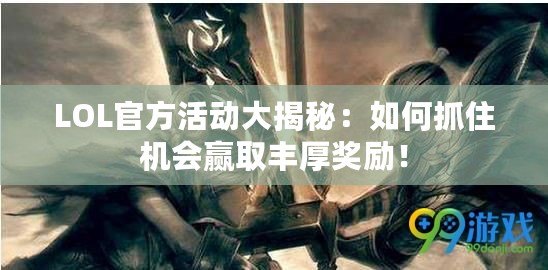 LOL官方活動大揭秘：如何抓住機會贏取豐厚獎勵！