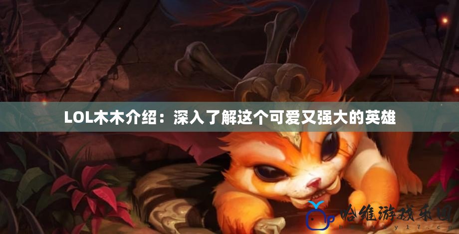LOL木木介紹：深入了解這個可愛又強大的英雄