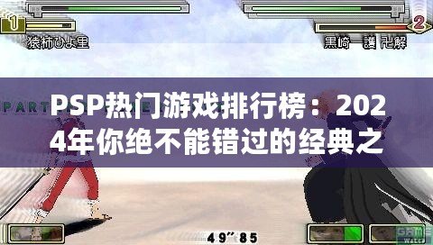 PSP熱門(mén)游戲排行榜：2024年你絕不能錯(cuò)過(guò)的經(jīng)典之作