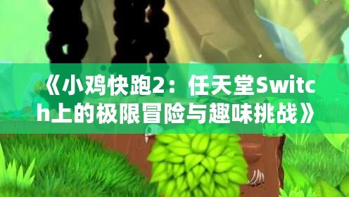 《小雞快跑2：任天堂Switch上的極限冒險(xiǎn)與趣味挑戰(zhàn)》