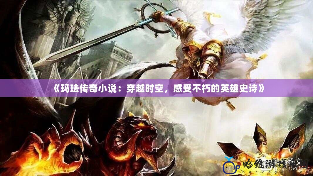 《瑪琺傳奇小說(shuō)：穿越時(shí)空，感受不朽的英雄史詩(shī)》