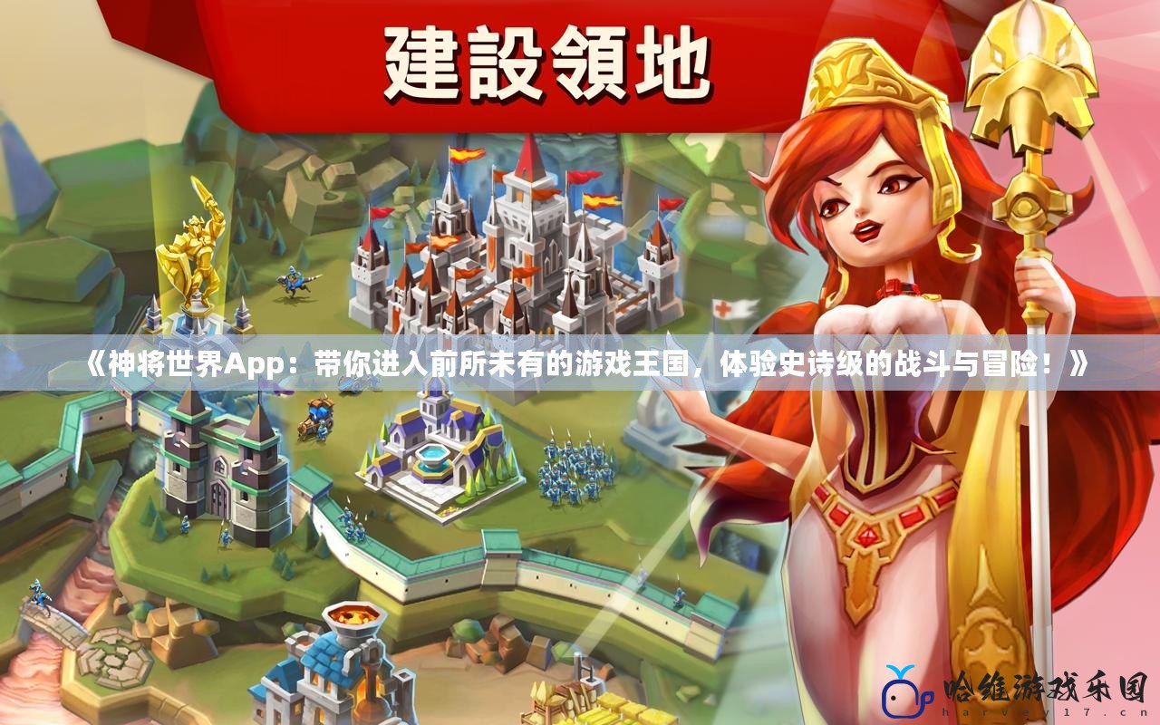 《神將世界App：帶你進入前所未有的游戲王國，體驗史詩級的戰斗與冒險！》