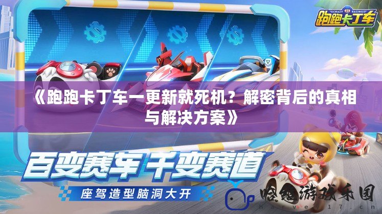 《跑跑卡丁車一更新就死機(jī)？解密背后的真相與解決方案》