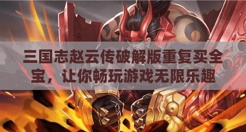 三國志趙云傳破解版重復買全寶，讓你暢玩游戲無限樂趣