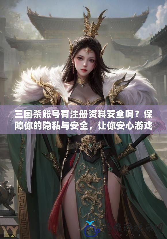 三國殺賬號有注冊資料安全嗎？保障你的隱私與安全，讓你安心游戲