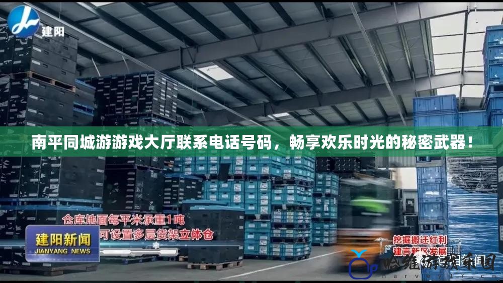 南平同城游游戲大廳聯系電話號碼，暢享歡樂時光的秘密武器！