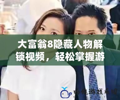 大富翁8隱藏人物解鎖視頻，輕松掌握游戲秘籍！