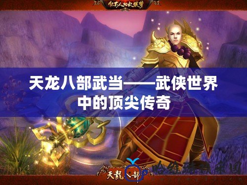 天龍八部武當(dāng)——武俠世界中的頂尖傳奇