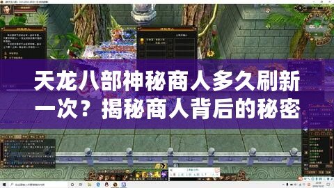 天龍八部神秘商人多久刷新一次？揭秘商人背后的秘密與策略！