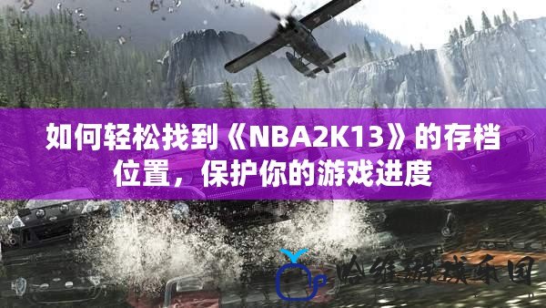 如何輕松找到《NBA2K13》的存檔位置，保護你的游戲進度