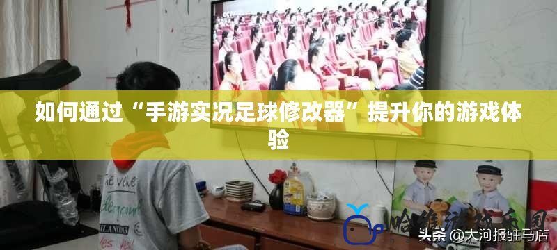 如何通過“手游實況足球修改器”提升你的游戲體驗