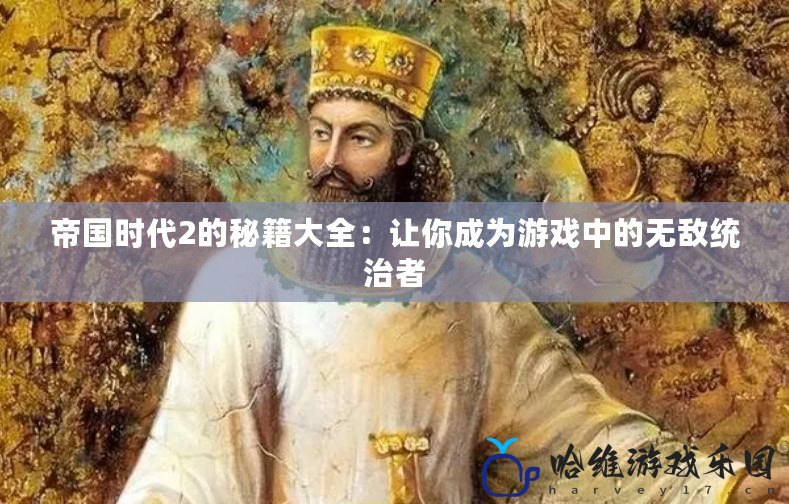 帝國時代2的秘籍大全：讓你成為游戲中的無敵統(tǒng)治者