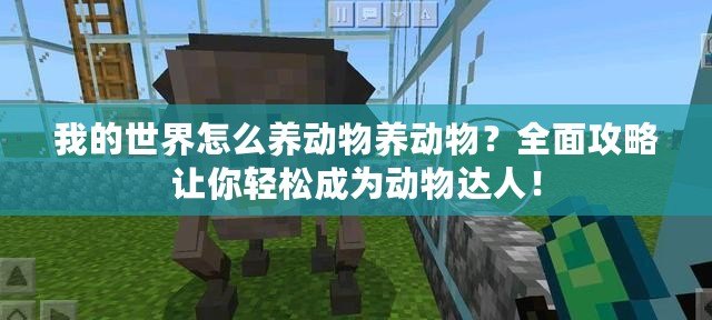 我的世界怎么養動物養動物？全面攻略讓你輕松成為動物達人！