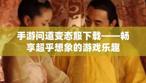 手游問道變態服下載——暢享超乎想象的游戲樂趣