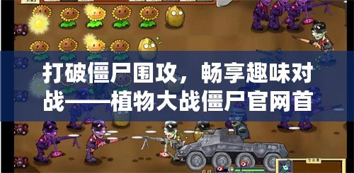 打破僵尸圍攻，暢享趣味對戰——植物大戰僵尸官網首頁帶你領略全新游戲體驗