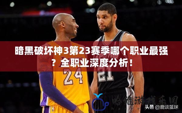 暗黑破壞神3第23賽季哪個職業最強？全職業深度分析！
