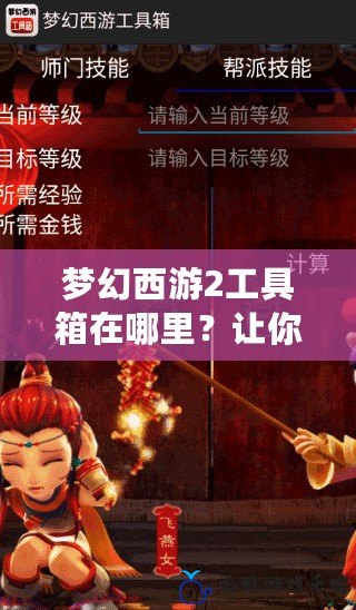 夢幻西游2工具箱在哪里？讓你的游戲體驗更加輕松愉快！
