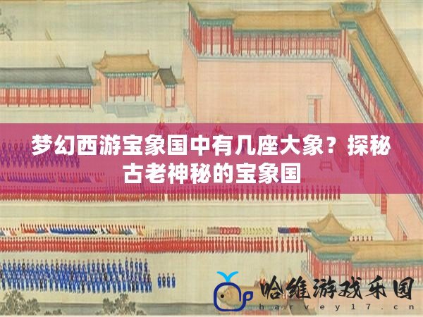 夢幻西游寶象國中有幾座大象？探秘古老神秘的寶象國