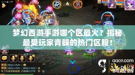 夢幻西游手游哪個區最火？揭秘最受玩家青睞的熱門區服！