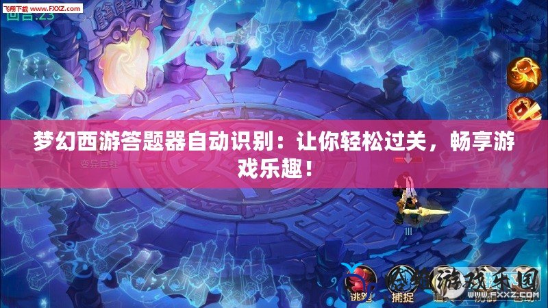 夢幻西游答題器自動(dòng)識別：讓你輕松過關(guān)，暢享游戲樂趣！