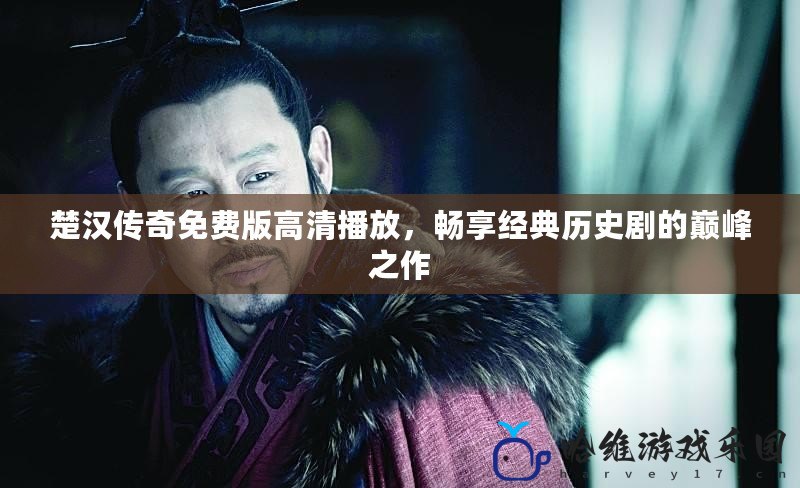 楚漢傳奇免費版高清播放，暢享經典歷史劇的巔峰之作