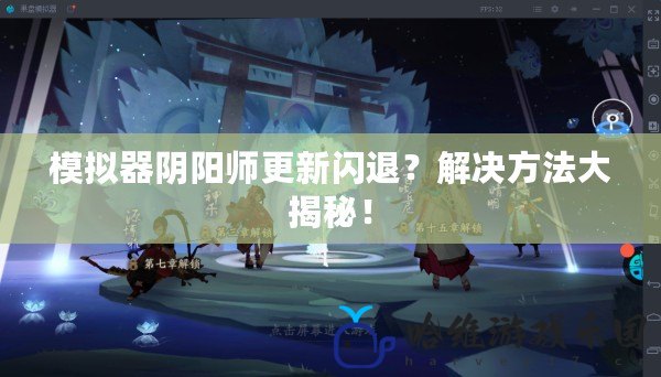 模擬器陰陽師更新閃退？解決方法大揭秘！