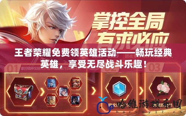 王者榮耀免費領英雄活動——暢玩經典英雄，享受無盡戰(zhàn)斗樂趣！