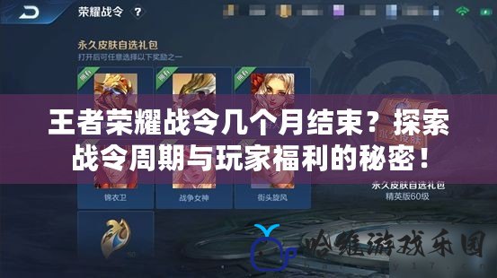 王者榮耀戰(zhàn)令幾個(gè)月結(jié)束？探索戰(zhàn)令周期與玩家福利的秘密！