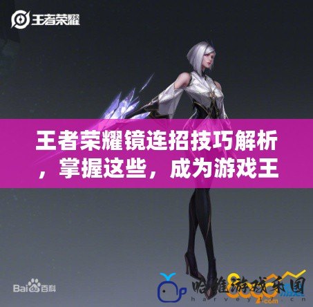 王者榮耀鏡連招技巧解析，掌握這些，成為游戲王者！