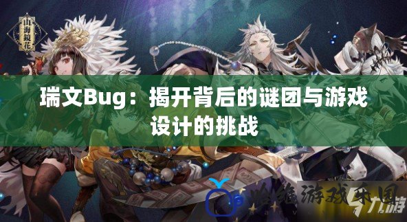瑞文Bug：揭開背后的謎團與游戲設計的挑戰(zhàn)