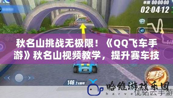 秋名山挑戰無極限！《QQ飛車手游》秋名山視頻教學，提升賽車技巧的終極秘笈！