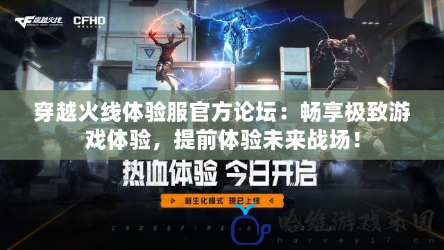 穿越火線體驗服官方論壇：暢享極致游戲體驗，提前體驗未來戰場！