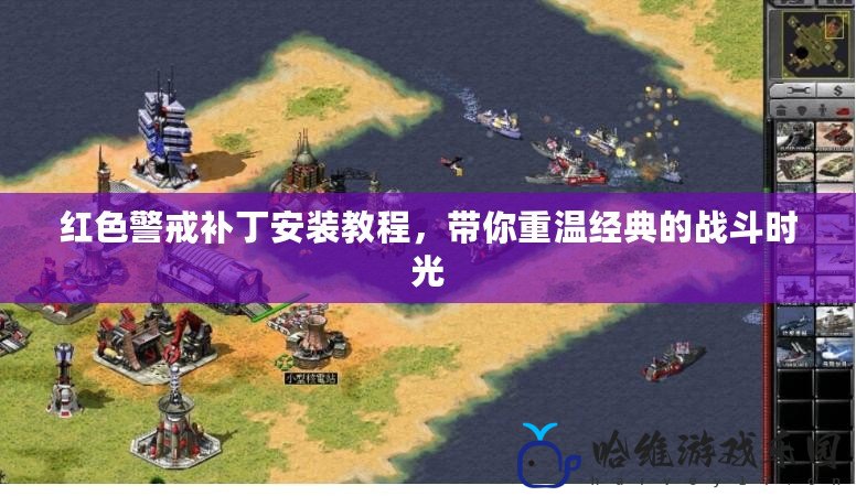 紅色警戒補丁安裝教程，帶你重溫經典的戰斗時光