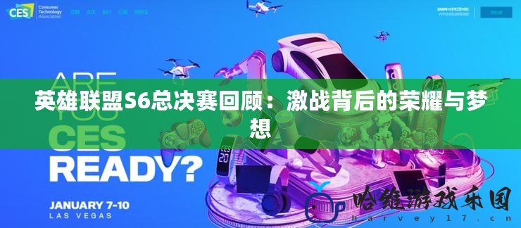 英雄聯(lián)盟S6總決賽回顧：激戰(zhàn)背后的榮耀與夢想