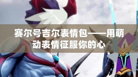 賽爾號(hào)吉爾表情包——用萌動(dòng)表情征服你的心
