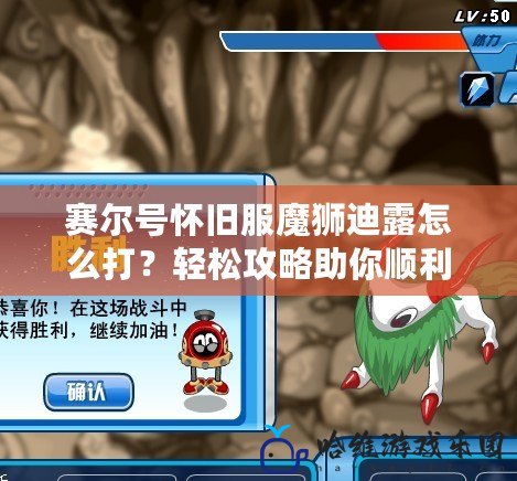 賽爾號(hào)懷舊服魔獅迪露怎么打？輕松攻略助你順利擊敗魔獅迪露！