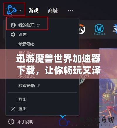 迅游魔獸世界加速器下載，讓你暢玩艾澤拉斯無卡頓