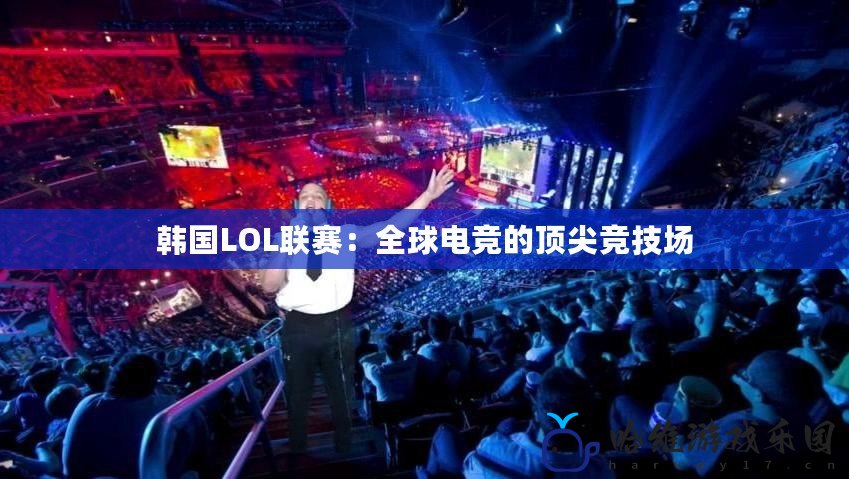 韓國LOL聯(lián)賽：全球電競的頂尖競技場