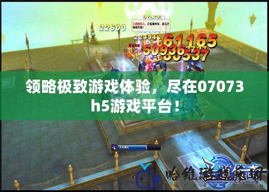 領略極致游戲體驗，盡在07073h5游戲平臺！