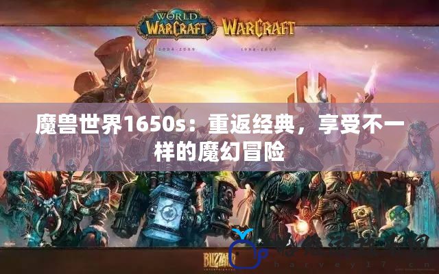 魔獸世界1650s：重返經典，享受不一樣的魔幻冒險