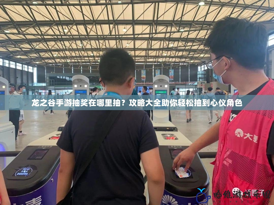 龍之谷手游抽獎在哪里抽？攻略大全助你輕松抽到心儀角色