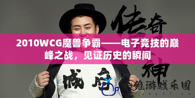 2010WCG魔獸爭霸——電子競技的巔峰之戰(zhàn)，見證歷史的瞬間