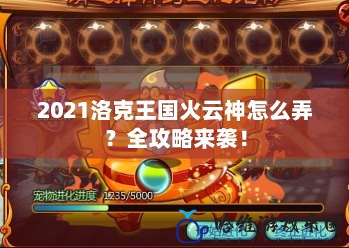 2021洛克王國火云神怎么弄？全攻略來襲！