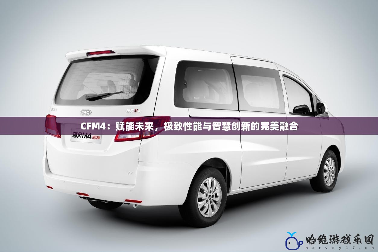 CFM4：賦能未來，極致性能與智慧創(chuàng)新的完美融合