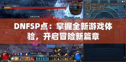 DNFSP點：掌握全新游戲體驗，開啟冒險新篇章