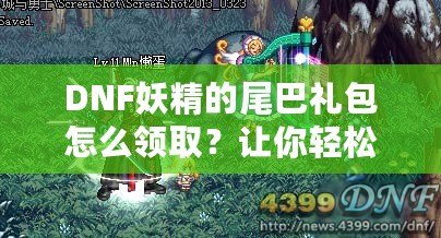 DNF妖精的尾巴禮包怎么領(lǐng)取？讓你輕松獲得超值獎(jiǎng)勵(lì)！