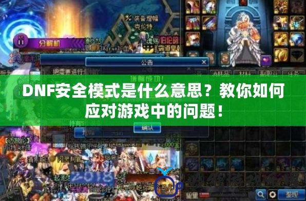 DNF安全模式是什么意思？教你如何應對游戲中的問題！