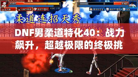 DNF男柔道特化40：戰(zhàn)力飆升，超越極限的終極挑戰(zhàn)