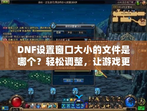 DNF設置窗口大小的文件是哪個？輕松調整，讓游戲更流暢！